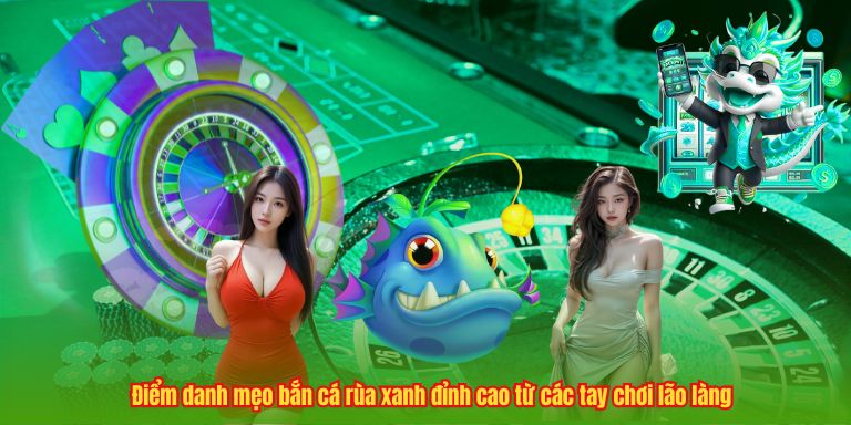 Điểm danh mẹo bắn cá rùa xanh đỉnh cao từ các tay chơi lão làng